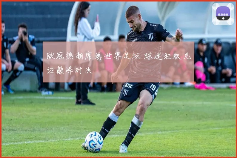 欧冠热潮席卷世界足坛 球迷狂欢