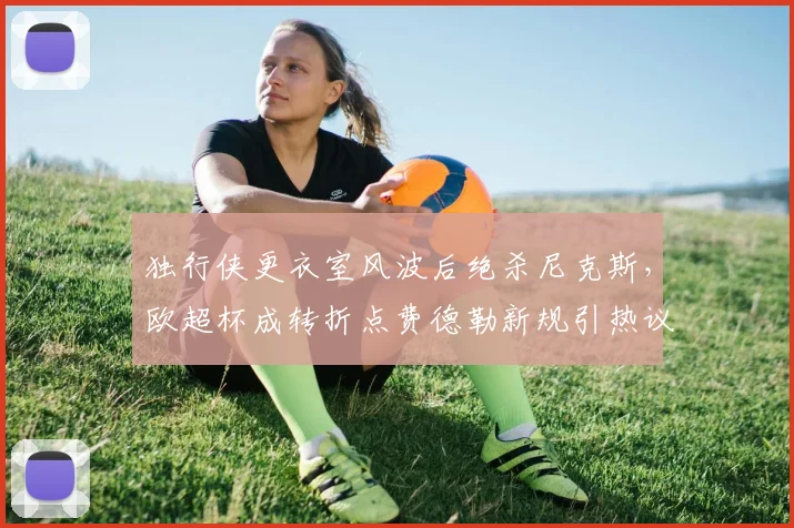 独行侠更衣室风波后绝杀尼克斯，欧超杯成转折点费德勒新规引热议