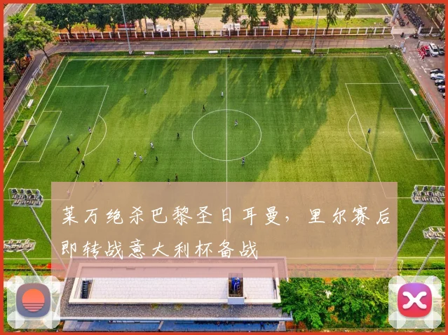 莱万绝杀巴黎圣日耳曼，里尔赛后即转战意大利杯备战
